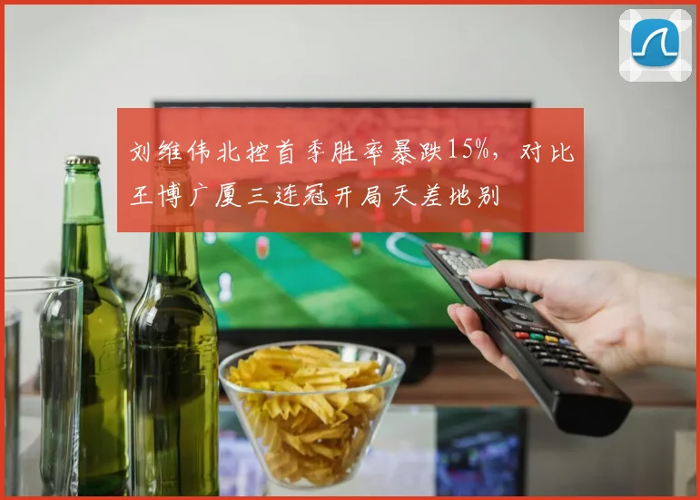 刘维伟北控首季胜率暴跌15%，对比王博广厦三连冠开局天差地别